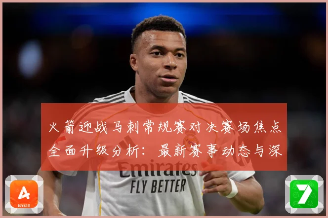 火箭迎战马刺常规赛对决赛场焦点全面升级分析：最新赛事动态与深度分析