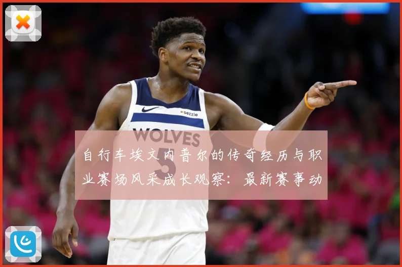 自行车埃文内普尔的传奇经历与职业赛场风采成长观察：最新赛事动态与深度分析