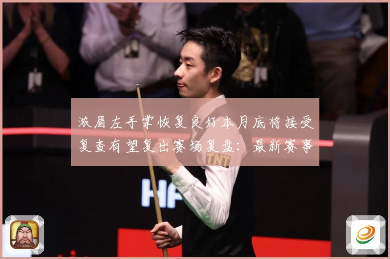 浓眉左手掌恢复良好本月底将接受复查有望复出赛场复盘：最新赛事动态与深度分析