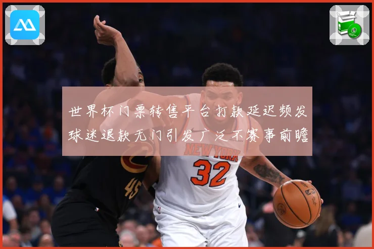 世界杯门票转售平台打款延迟频发球迷退款无门引发广泛不赛事前瞻：最新赛事动态与深度分析