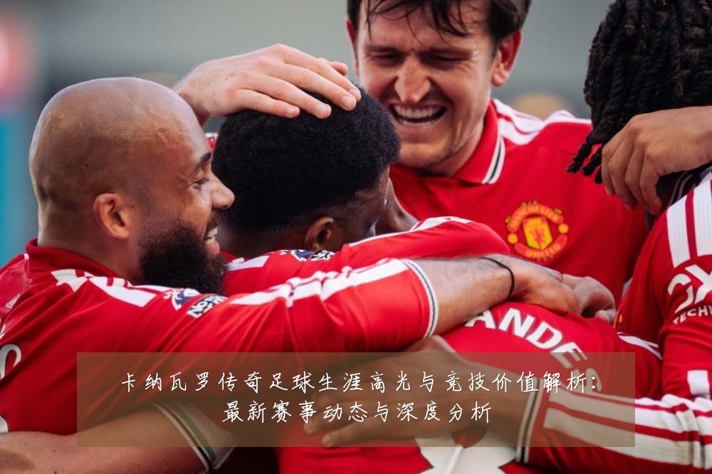 卡纳瓦罗传奇足球生涯高光与竞技价值解析:最新赛事动态与深度分析