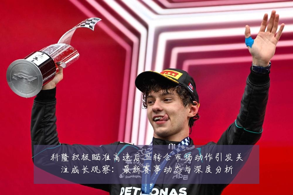 科隆积极瞄准高速后卫转会市场动作引发关注成长观察：最新赛事动态与深度分析