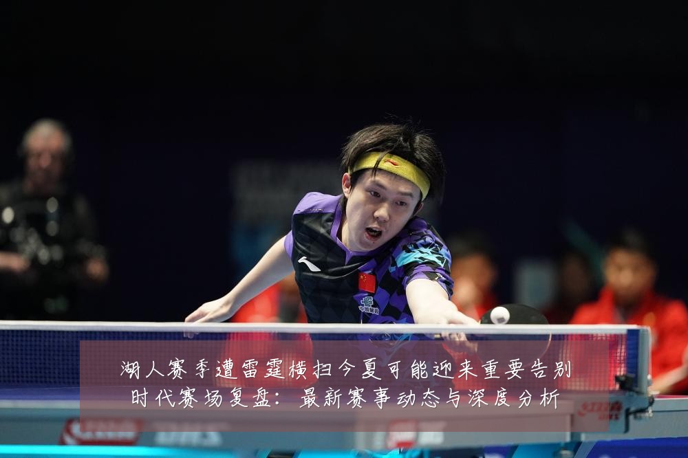 湖人赛季遭雷霆横扫今夏可能迎来重要告别时代赛场复盘:最新赛事动态与深度分析