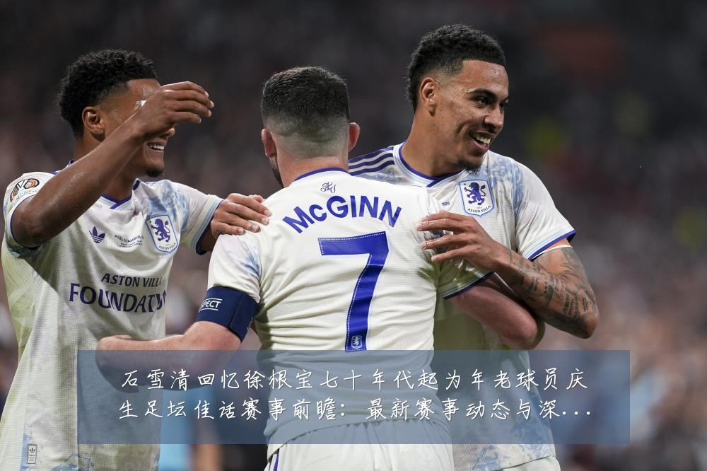石雪清回忆徐根宝七十年代起为年老球员庆生足坛佳话赛事前瞻:最新赛事动态与深度分析