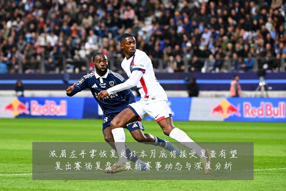 浓眉左手掌恢复良好本月底将接受复查有望复出赛场复盘:最新赛事动态与深度分析
