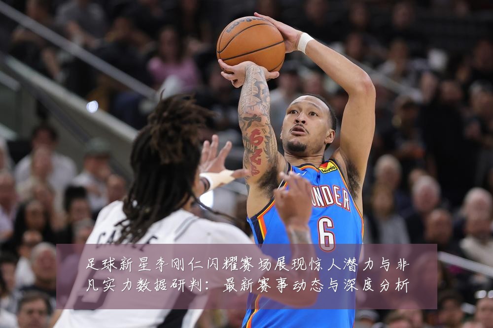 足球新星李刚仁闪耀赛场展现惊人潜力与非凡实力数据研判:最新赛事动态与深度分析