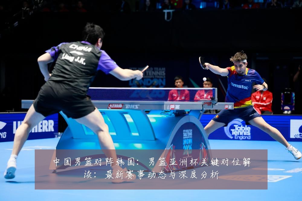 中国男篮对阵韩国:男篮亚洲杯关键对位解读:最新赛事动态与深度分析